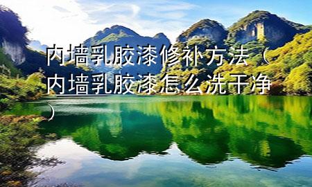 内墙乳胶漆修补方法（内墙乳胶漆怎么洗干净）