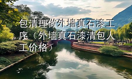 包清理做外墙真石漆工序（外墙真石漆清包人工价格）