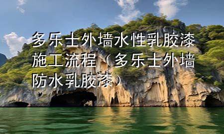 多乐士外墙水性乳胶漆施工流程（多乐士外墙防水乳胶漆）