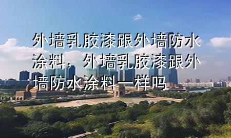 外墙乳胶漆跟外墙防水涂料，外墙乳胶漆跟外墙防水涂料一样吗