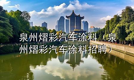 泉州熠彩汽车涂料（泉州熠彩汽车涂料招聘）