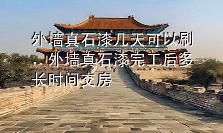 外墙真石漆几天可以刷，外墙真石漆完工后多长时间交房