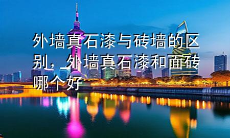 外墙真石漆与砖墙的区别，外墙真石漆和面砖哪个好