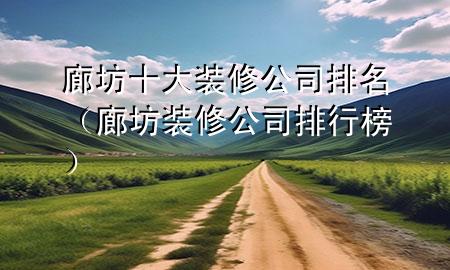 廊坊十大装修公司排名（廊坊装修公司排行榜）