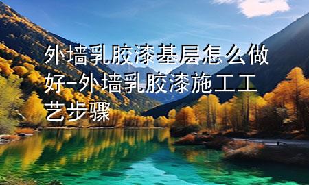 外墙乳胶漆基层怎么做好-外墙乳胶漆施工工艺步骤