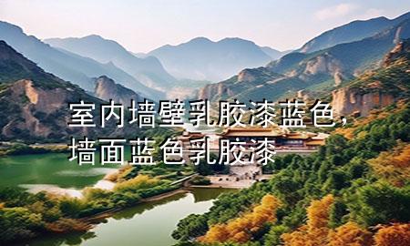 室内墙壁乳胶漆蓝色，墙面蓝色乳胶漆