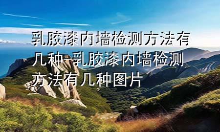乳胶漆内墙检测方法有几种-乳胶漆内墙检测方法有几种图片