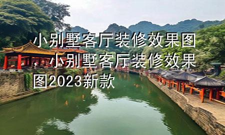 小别墅客厅装修效果图，小别墅客厅装修效果图2023新款