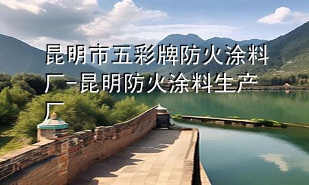 昆明市五彩牌防火涂料厂-昆明防火涂料生产厂