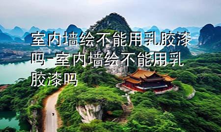 室内墙绘不能用乳胶漆吗-室内墙绘不能用乳胶漆吗