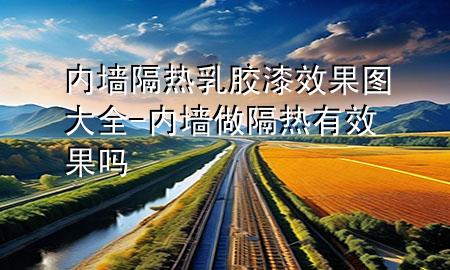 内墙隔热乳胶漆效果图大全-内墙做隔热有效果吗