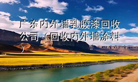 广东内外墙乳胶漆回收公司（回收内外墙涂料）