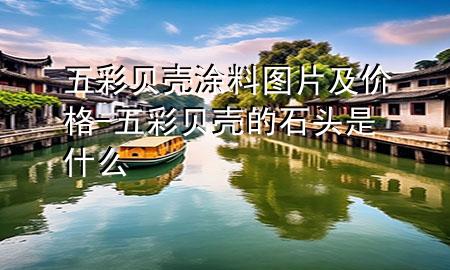 五彩贝壳涂料图片及价格-五彩贝壳的石头是什么