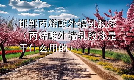 邯郸丙烯酸外墙乳胶漆（丙烯酸外墙乳胶漆是干什么用的）