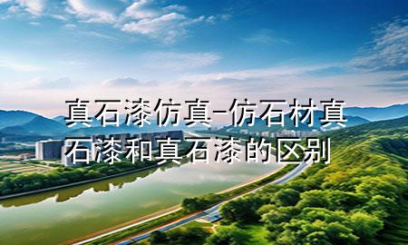 真石漆仿真-仿石材真石漆和真石漆的区别
