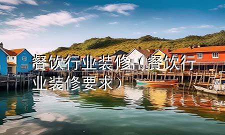 餐饮行业装修（餐饮行业装修要求）