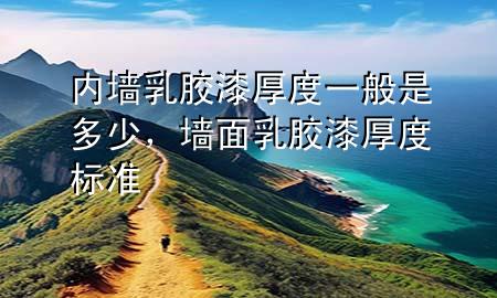 内墙乳胶漆厚度一般是多少，墙面乳胶漆厚度标准