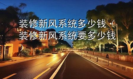 装修新风系统多少钱（装修新风系统要多少钱）