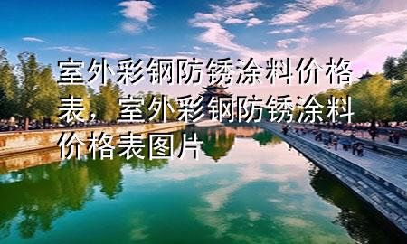 室外彩钢防锈涂料价格表，室外彩钢防锈涂料价格表图片