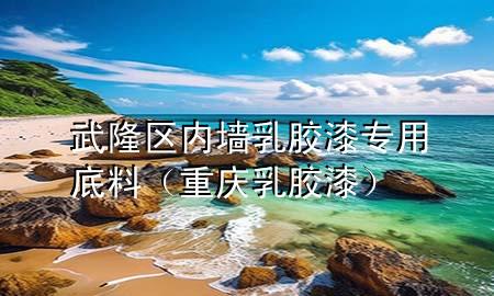 武隆区内墙乳胶漆专用底料（重庆乳胶漆）