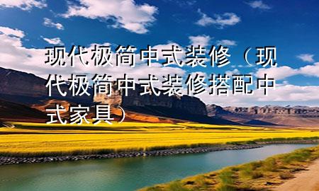现代极简中式装修（现代极简中式装修搭配中式家具）