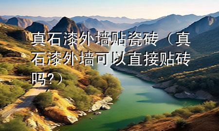 真石漆外墙贴瓷砖（真石漆外墙可以直接贴砖吗?）