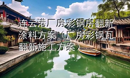 连云港厂房彩钢房翻新涂料方案（厂房彩钢瓦翻新施工方案）