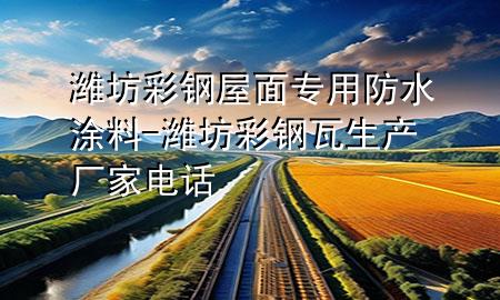 潍坊彩钢屋面专用防水涂料-潍坊彩钢瓦生产厂家电话