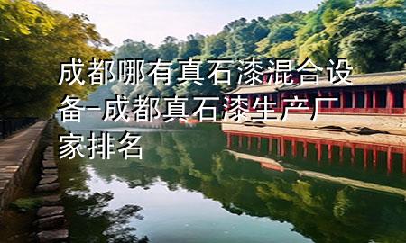 成都哪有真石漆混合设备-成都真石漆生产厂家排名