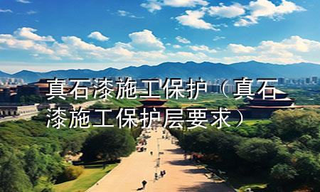 真石漆施工保护（真石漆施工保护层要求）