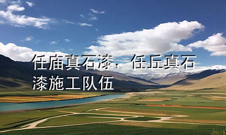任庙真石漆，任丘真石漆施工队伍