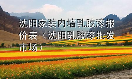 沈阳家装内墙乳胶漆报价表（沈阳乳胶漆批发市场）