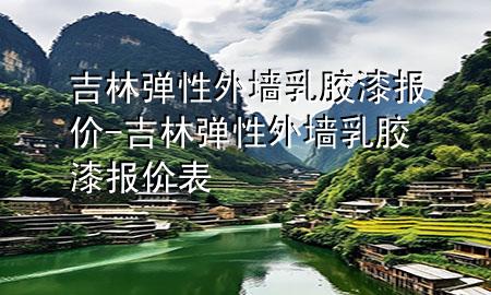 吉林弹性外墙乳胶漆报价-吉林弹性外墙乳胶漆报价表
