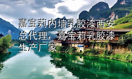 嘉宝莉内墙乳胶漆西安总代理，嘉宝莉乳胶漆生产厂家