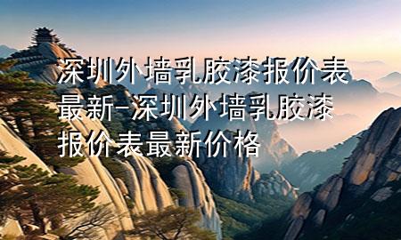 深圳外墙乳胶漆报价表最新-深圳外墙乳胶漆报价表最新价格
