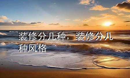装修分几种，装修分几种风格
