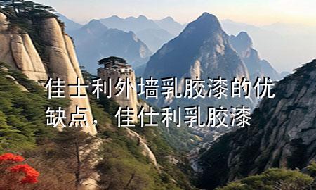 佳士利外墙乳胶漆的优缺点，佳仕利乳胶漆