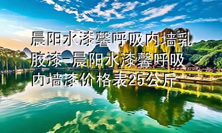晨阳水漆馨呼吸内墙乳胶漆-晨阳水漆馨呼吸内墙漆价格表25公斤