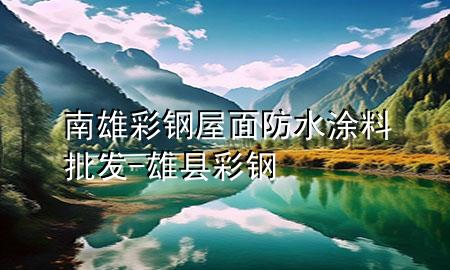 南雄彩钢屋面防水涂料批发-雄县彩钢