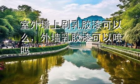 室外墙上刷乳胶漆可以么，外墙乳胶漆可以喷吗