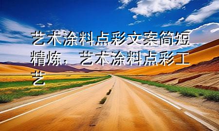 艺术涂料点彩文案简短精炼，艺术涂料点彩工艺