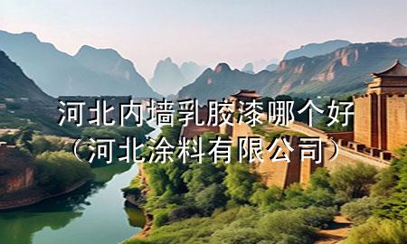 河北内墙乳胶漆哪个好（河北涂料有限公司）