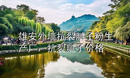 雄安外墙抗裂腻子粉生产厂，抗裂腻子价格