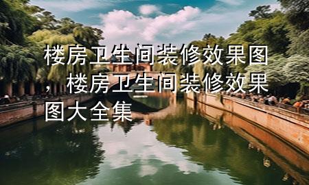 楼房卫生间装修效果图，楼房卫生间装修效果图大全集