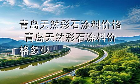 青岛天然彩石涂料价格-青岛天然彩石涂料价格多少