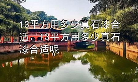 13平方用多少真石漆合适，13平方用多少真石漆合适呢