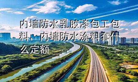 内墙防水乳胶漆包工包料，内墙防水涂料套什么定额