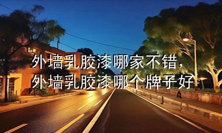 外墙乳胶漆哪家不错，外墙乳胶漆哪个牌子好