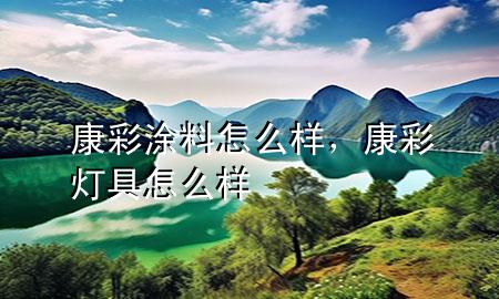 康彩涂料怎么样，康彩灯具怎么样