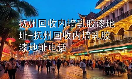 抚州回收内墙乳胶漆地址-抚州回收内墙乳胶漆地址电话